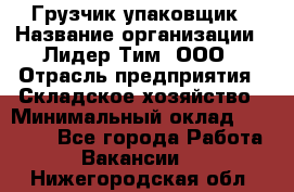 Грузчик-упаковщик › Название организации ­ Лидер Тим, ООО › Отрасль предприятия ­ Складское хозяйство › Минимальный оклад ­ 16 000 - Все города Работа » Вакансии   . Нижегородская обл.